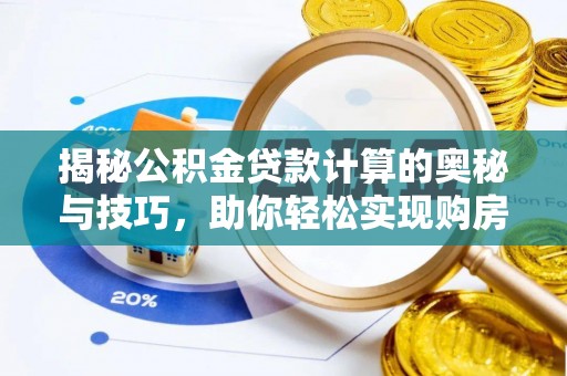 大内揭秘公积金贷款计算的奥秘与技巧，助你轻松实现购房梦想