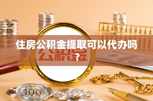 大内住房公积金提取可以代办吗？