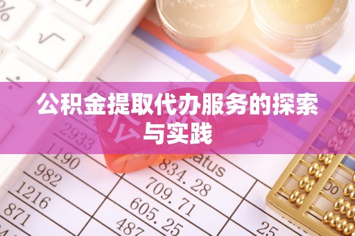 大内公积金提取代办服务的探索与实践
