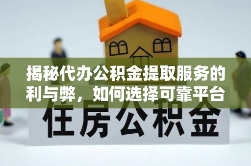 大内揭秘代办公积金提取服务的利与弊，如何选择可靠平台？