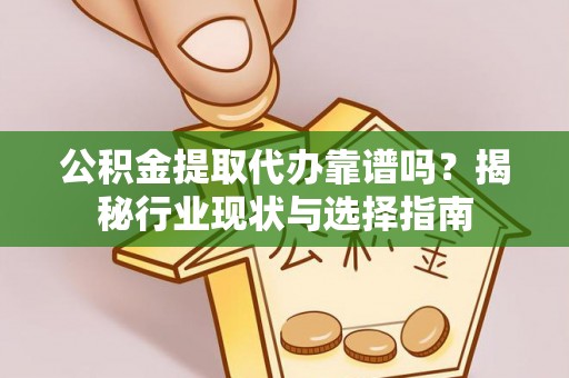 大内公积金提取代办靠谱吗？揭秘行业现状与选择指南