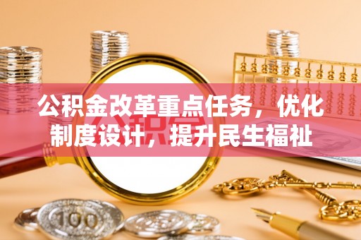 大内公积金改革重点任务，优化制度设计，提升民生福祉