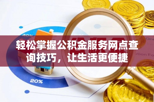 大内轻松掌握公积金服务网点查询技巧，让生活更便捷