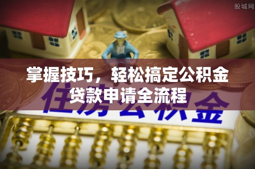 大内掌握技巧，轻松搞定公积金贷款申请全流程