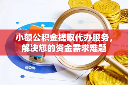 大内小额公积金提取代办服务，解决您的资金需求难题