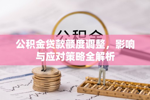 大内公积金贷款额度调整，影响与应对策略全解析