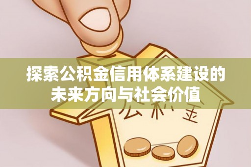 大内探索公积金信用体系建设的未来方向与社会价值