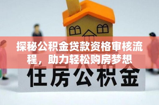 大内探秘公积金贷款资格审核流程，助力轻松购房梦想