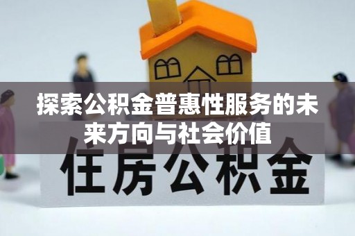 大内探索公积金普惠性服务的未来方向与社会价值