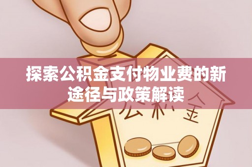大内探索公积金支付物业费的新途径与政策解读