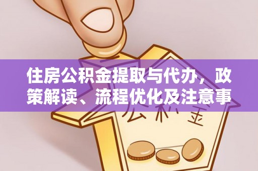 大内住房公积金提取与代办，政策解读、流程优化及注意事项