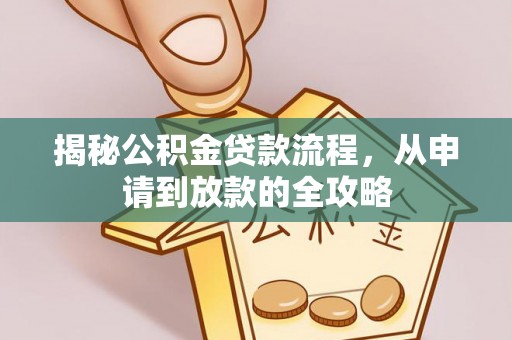 大内揭秘公积金贷款流程，从申请到放款的全攻略