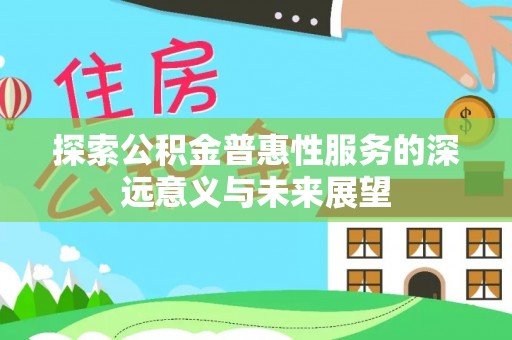 大内探索公积金普惠性服务的深远意义与未来展望