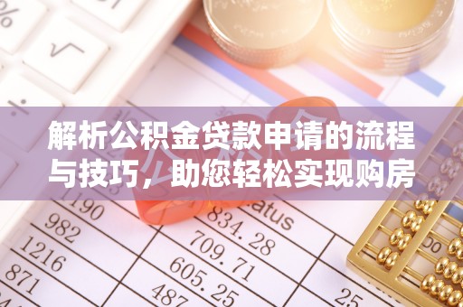 大内解析公积金贷款申请的流程与技巧，助您轻松实现购房梦