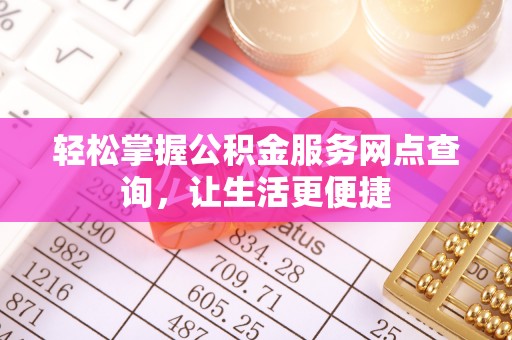 大内轻松掌握公积金服务网点查询，让生活更便捷