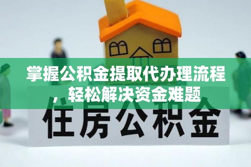 大内掌握公积金提取代办理流程，轻松解决资金难题