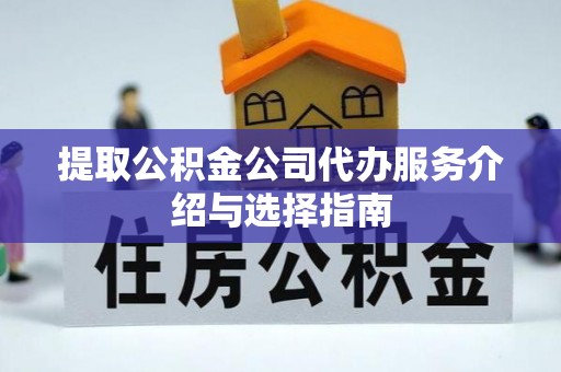 大内提取公积金公司代办服务介绍与选择指南