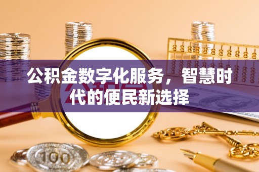 大内公积金数字化服务，智慧时代的便民新选择