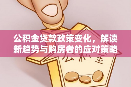 大内公积金贷款政策变化，解读新趋势与购房者的应对策略