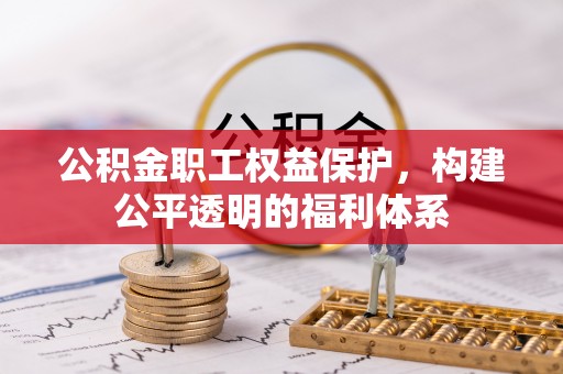 大内公积金职工权益保护，构建公平透明的福利体系