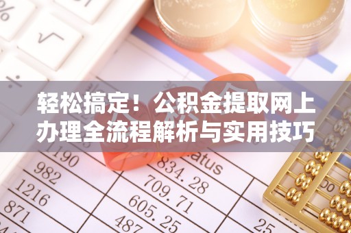 大内轻松搞定！公积金提取网上办理全流程解析与实用技巧