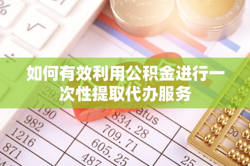 大内如何有效利用公积金进行一次性提取代办服务