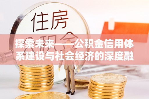 大内探索未来——公积金信用体系建设与社会经济的深度融合