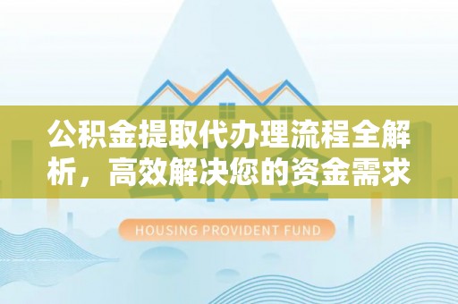 大内公积金提取代办理流程全解析，高效解决您的资金需求