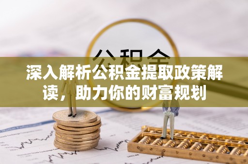 大内深入解析公积金提取政策解读，助力你的财富规划