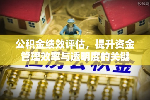 大内公积金绩效评估，提升资金管理效率与透明度的关键
