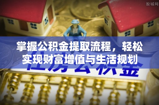 大内掌握公积金提取流程，轻松实现财富增值与生活规划