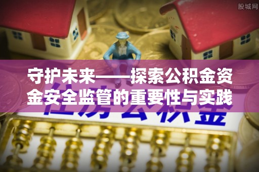 大内守护未来——探索公积金资金安全监管的重要性与实践路径