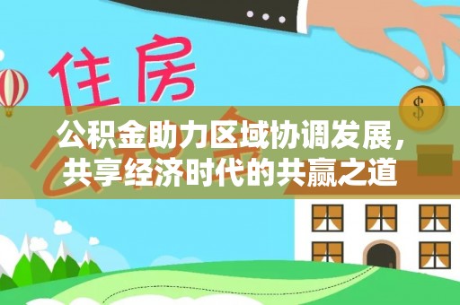 大内公积金助力区域协调发展，共享经济时代的共赢之道