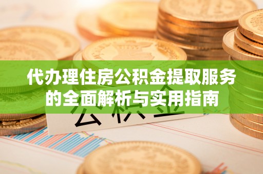 大内代办理住房公积金提取服务的全面解析与实用指南