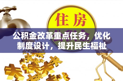 大内公积金改革重点任务，优化制度设计，提升民生福祉