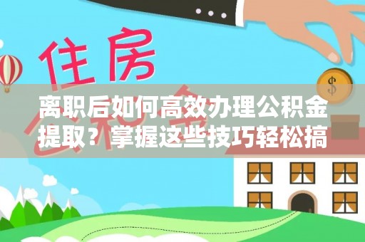 大内离职后如何高效办理公积金提取？掌握这些技巧轻松搞定
