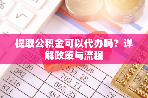 大内提取公积金可以代办吗？详解政策与流程