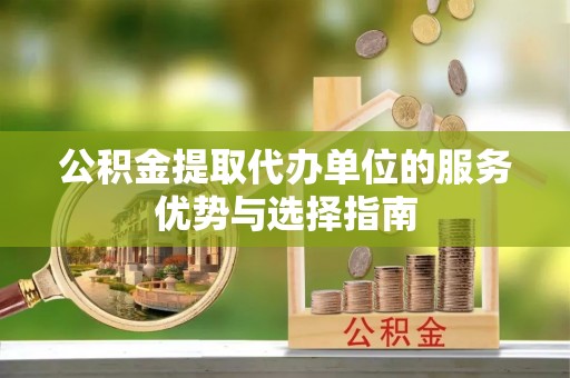大内公积金提取代办单位的服务优势与选择指南