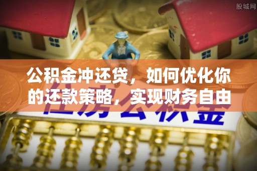 大内公积金冲还贷，如何优化你的还款策略，实现财务自由？