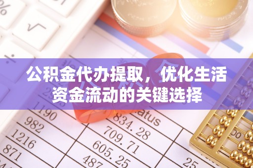 大内公积金代办提取，优化生活资金流动的关键选择