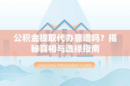 大内公积金提取代办靠谱吗？揭秘真相与选择指南