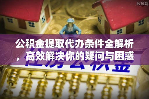 大内公积金提取代办条件全解析，高效解决你的疑问与困惑