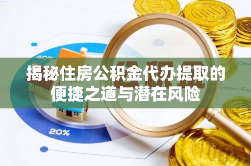 大内揭秘住房公积金代办提取的便捷之道与潜在风险