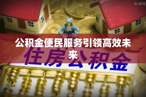 大内公积金便民服务引领高效未来