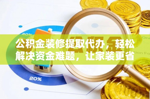 大内公积金装修提取代办，轻松解决资金难题，让家装更省心