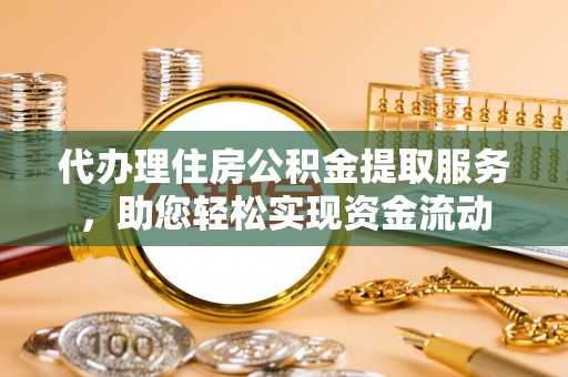 大内代办理住房公积金提取服务，助您轻松实现资金流动