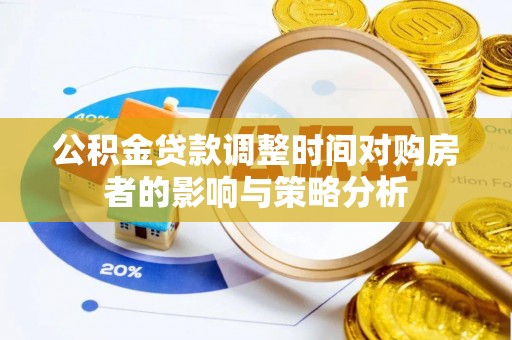 大内公积金贷款调整时间对购房者的影响与策略分析