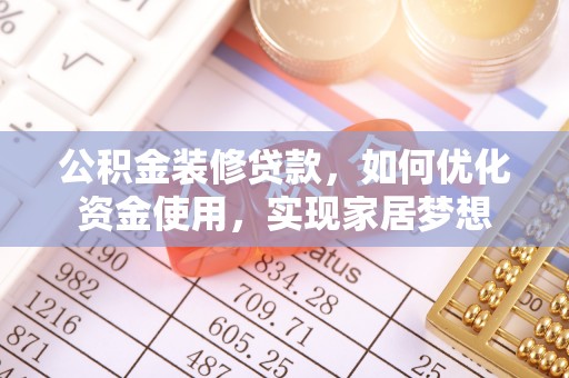 大内公积金装修贷款，如何优化资金使用，实现家居梦想