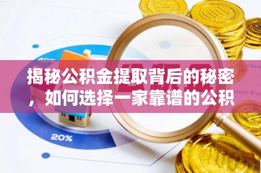 大内揭秘公积金提取背后的秘密，如何选择一家靠谱的公积金代办提取公司？