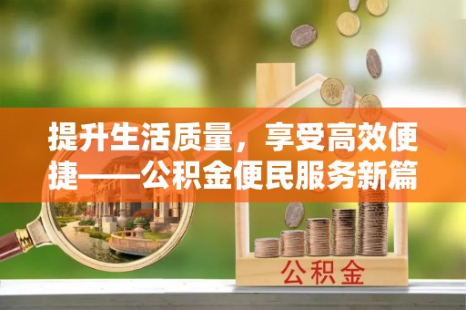 大内提升生活质量，享受高效便捷——公积金便民服务新篇章